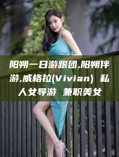 浮梁阳朔一日游跟团,阳朔伴游,威格拉(Vivian) 私人女导游 兼职美女