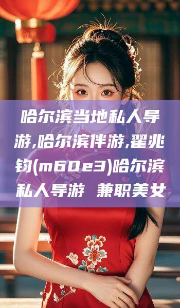 浮梁哈尔滨当地私人导游,哈尔滨伴游,翟兆钧(m60e3)哈尔滨私人导游 兼职美女