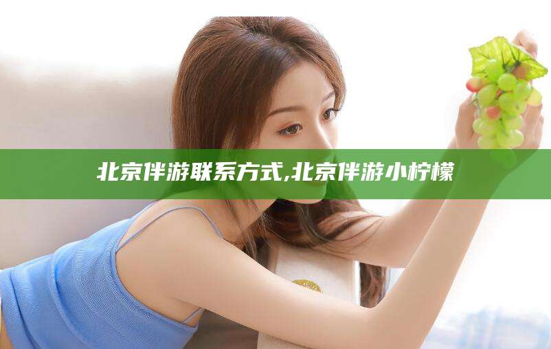 浮梁北京伴游联系方式,北京伴游小柠檬