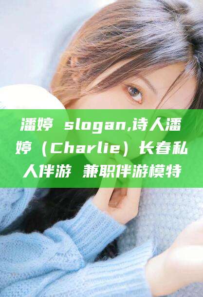 浮梁潘婷 slogan,诗人潘婷（Charlie）长春私人伴游 兼职伴游模特