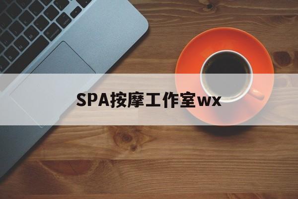 浮梁什么是spa按摩最新资讯（谁能告诉我哪里有浮梁SPA按摩工作室wx？）